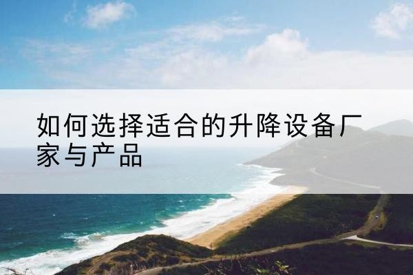 永乐群岛电动升降平台厂家-如何选择适合的升降设备厂家与产品