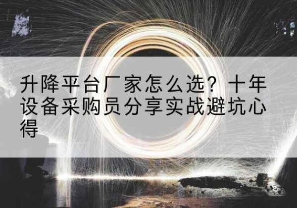永乐群岛升降平台厂家-怎么选？十年设备采购员分享实战避坑心得
