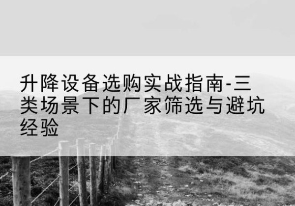 永乐群岛移动式升降机厂家推荐-升降设备选购实战指南-三类场景下的厂家筛选与避坑经验