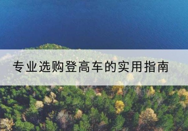 永乐群岛电动登高车厂家推荐-专业选购登高车的实用指南