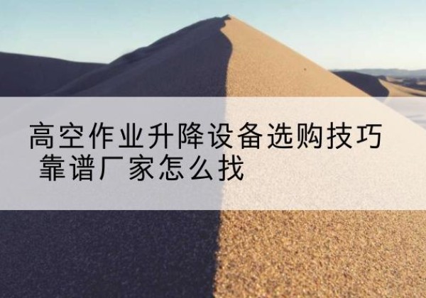 永乐群岛电动升降平台厂家推荐-高空作业升降设备选购技巧 靠谱厂家怎么找
