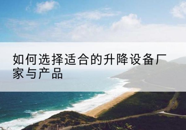 永乐群岛电动升降平台厂家-如何选择适合的升降设备厂家与产品